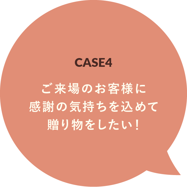 CASE4 ご来場のお客様に感謝の気持ちを込めて贈り物をしたい！
