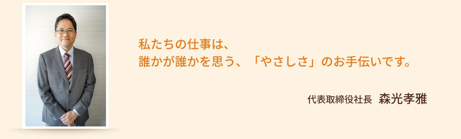 私たちの仕事は、誰かが誰かを思う、「やさしさ」のお手伝いです。